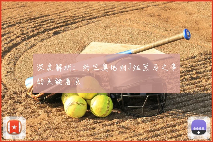 深度解析:约旦奥地利J组黑马之争的关键看点
