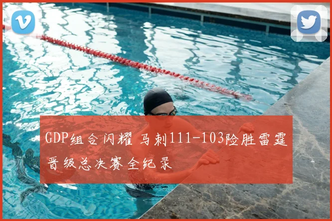 GDP组合闪耀 马刺111-103险胜雷霆晋级总决赛全纪录