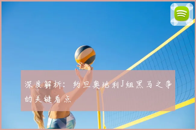深度解析:约旦奥地利J组黑马之争的关键看点