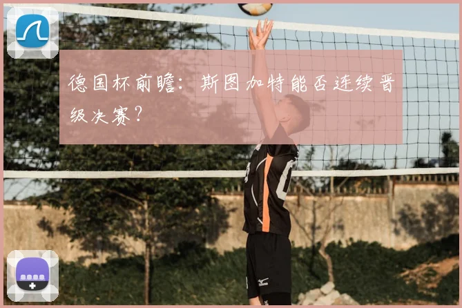 德国杯前瞻：斯图加特能否连续晋级决赛？