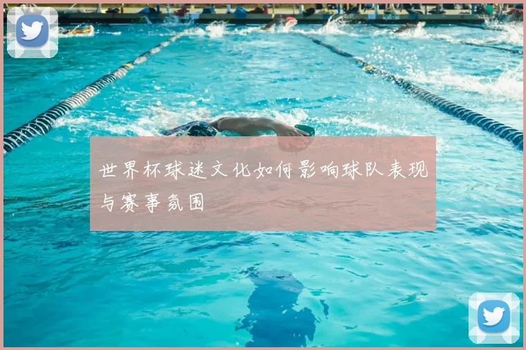 世界杯球迷文化如何影响球队表现与赛事氛围