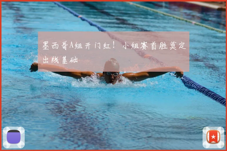 墨西哥A组开门红!小组赛首胜奠定出线基础