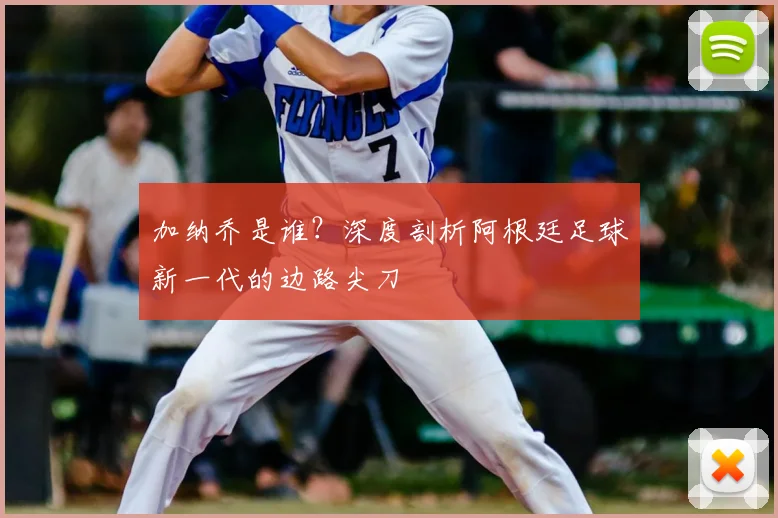 加纳乔是谁?深度剖析阿根廷足球新一代的边路尖刀