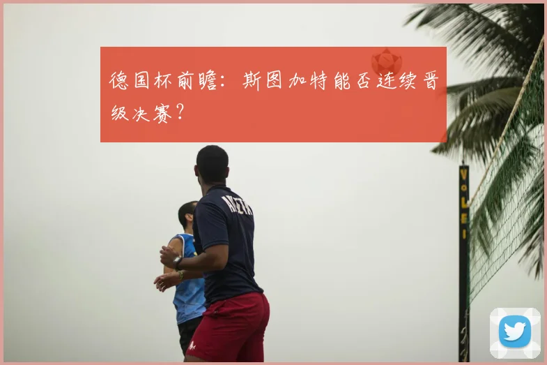 德国杯前瞻:斯图加特能否连续晋级决赛?