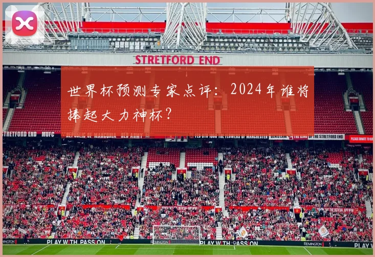 世界杯预测专家点评:2024年谁将捧起大力神杯?
