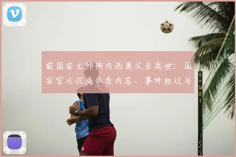 前国安主帅热内西奥父亲离世:国安官方沉痛公告内容、事件经过与球迷反响