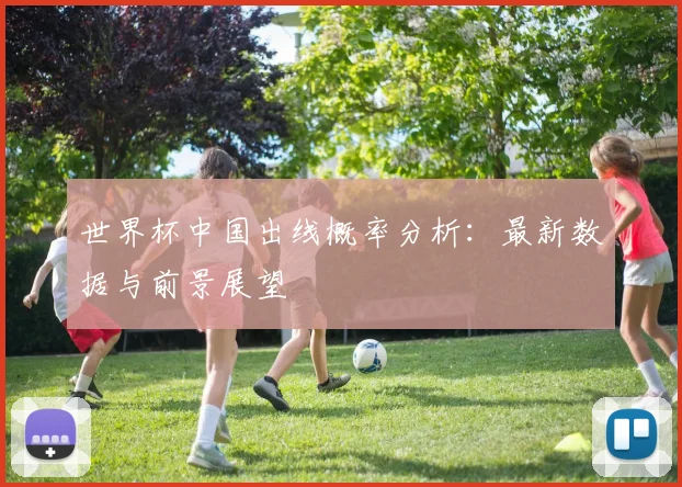 世界杯中国出线概率分析:最新数据与前景展望