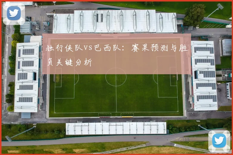 独行侠队vs巴西队:赛果预测与胜负关键分析